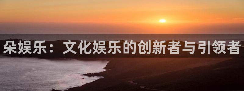 摩根娱乐：朵娱乐：文化娱乐的创新者与引领者